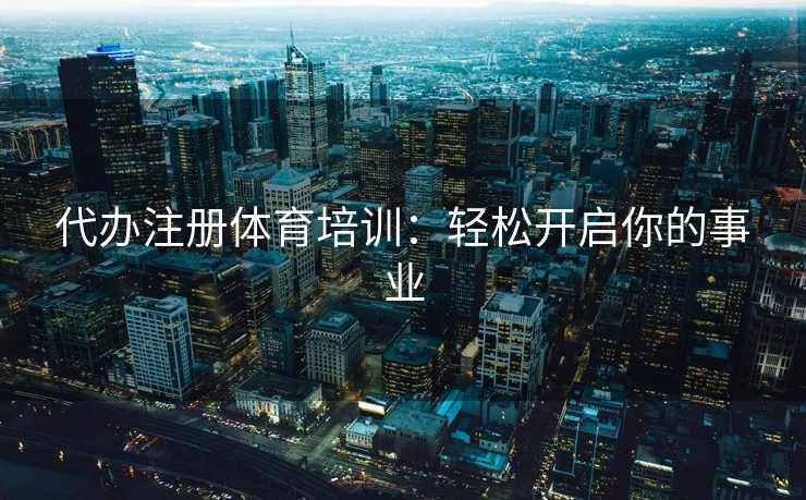代办注册体育培训：轻松开启你的事业