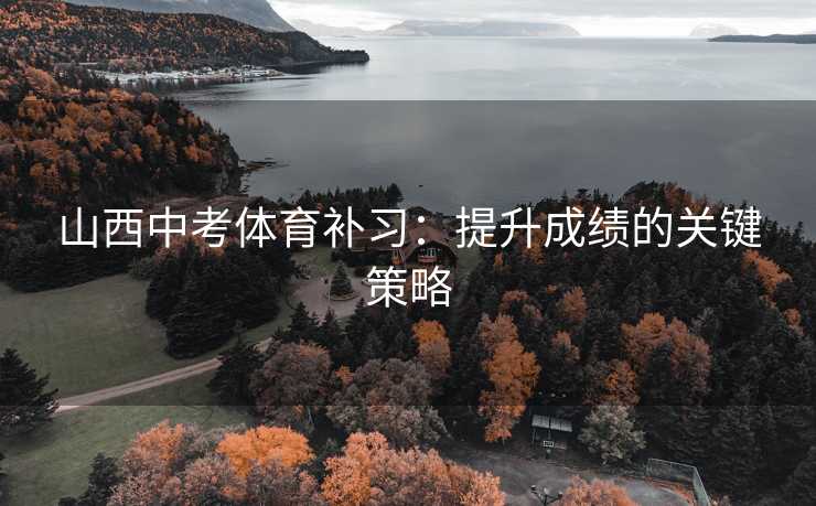 山西中考体育补习：提升成绩的关键策略