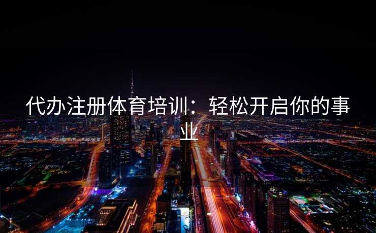 代办注册体育培训：轻松开启你的事业