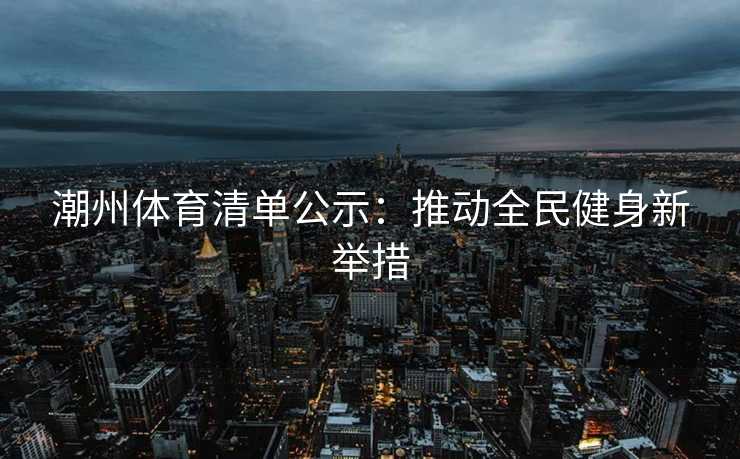 潮州体育清单公示：推动全民健身新举措