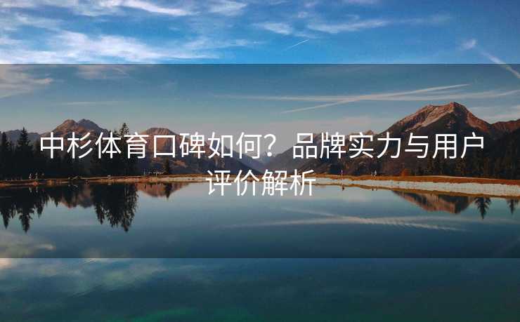 中杉体育口碑如何？品牌实力与用户评价解析