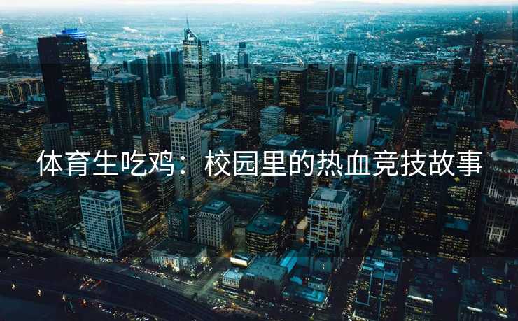 体育生吃鸡：校园里的热血竞技故事