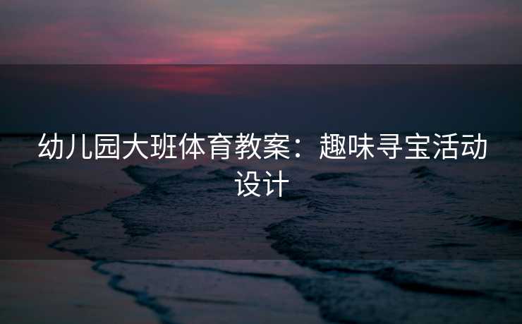 幼儿园大班体育教案：趣味寻宝活动设计