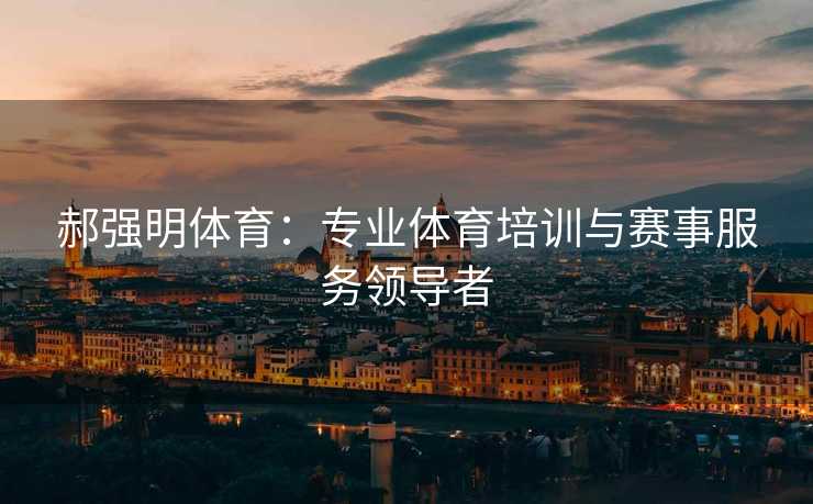 郝强明体育：专业体育培训与赛事服务领导者