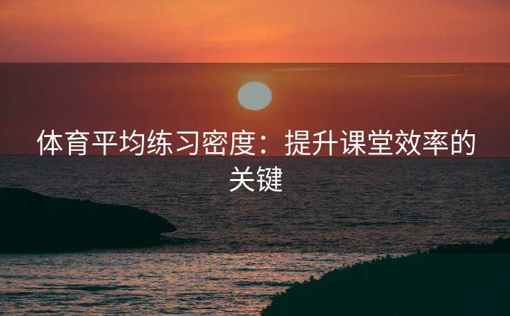 体育平均练习密度：提升课堂效率的关键