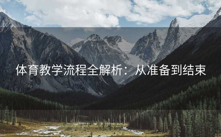 体育教学流程全解析：从准备到结束