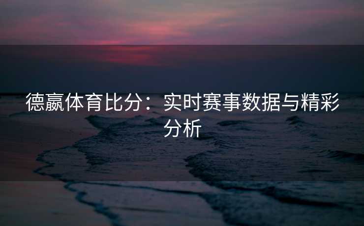 德嬴体育比分：实时赛事数据与精彩分析