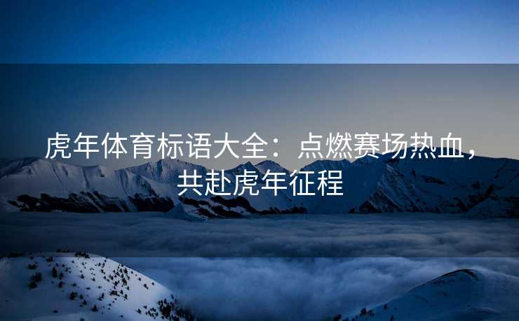 虎年体育标语大全：点燃赛场热血，共赴虎年征程