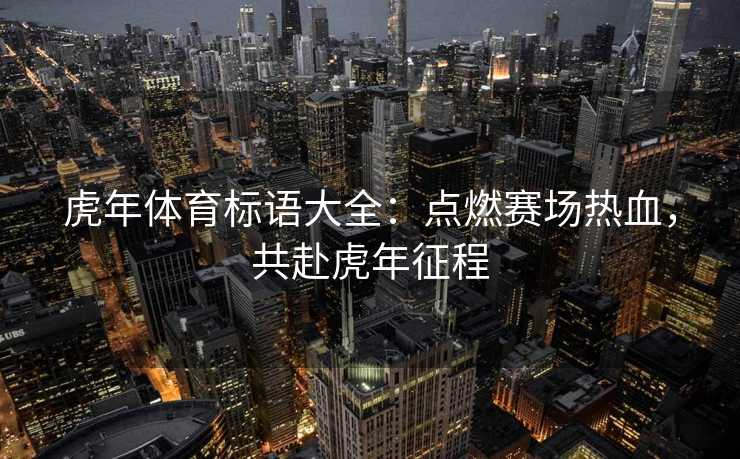 虎年体育标语大全：点燃赛场热血，共赴虎年征程