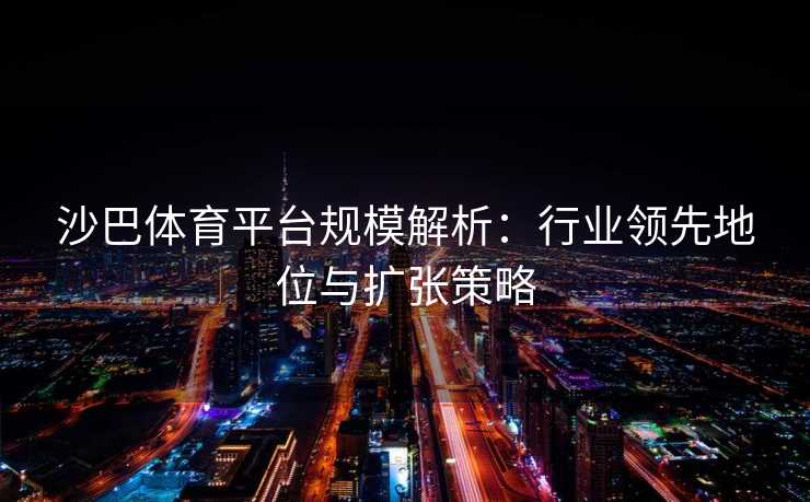 沙巴体育平台规模解析：行业领先地位与扩张策略