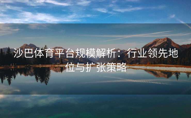 沙巴体育平台规模解析：行业领先地位与扩张策略