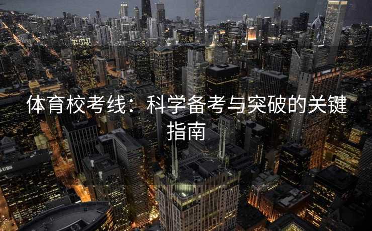体育校考线：科学备考与突破的关键指南