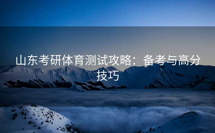 山东考研体育测试攻略：备考与高分技巧