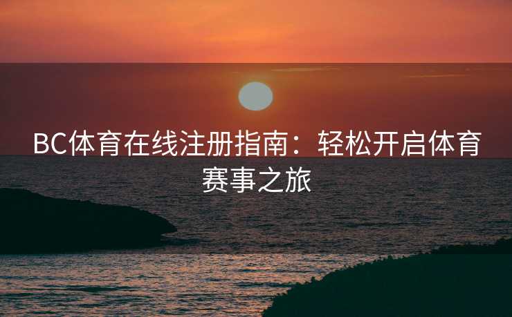 BC体育在线注册指南：轻松开启体育赛事之旅