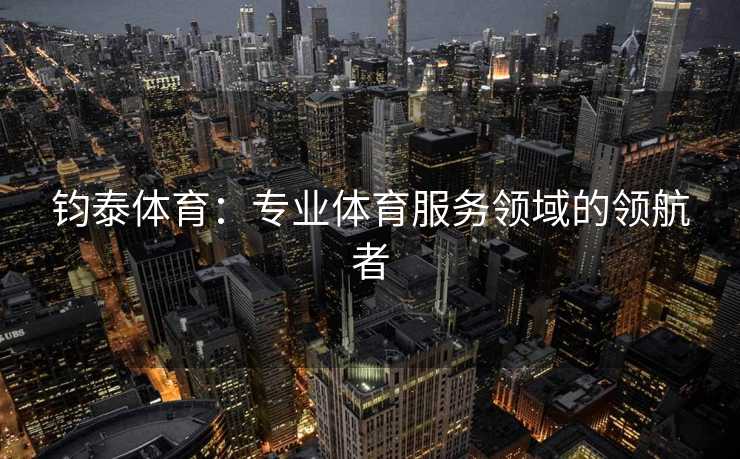 钧泰体育：专业体育服务领域的领航者