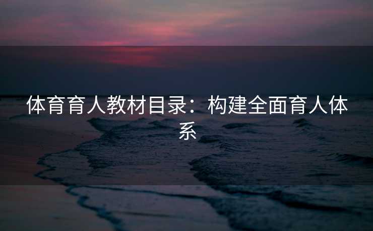 体育育人教材目录：构建全面育人体系