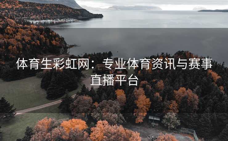 体育生彩虹网：专业体育资讯与赛事直播平台