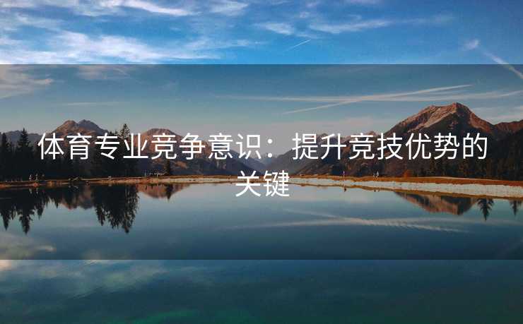 体育专业竞争意识：提升竞技优势的关键