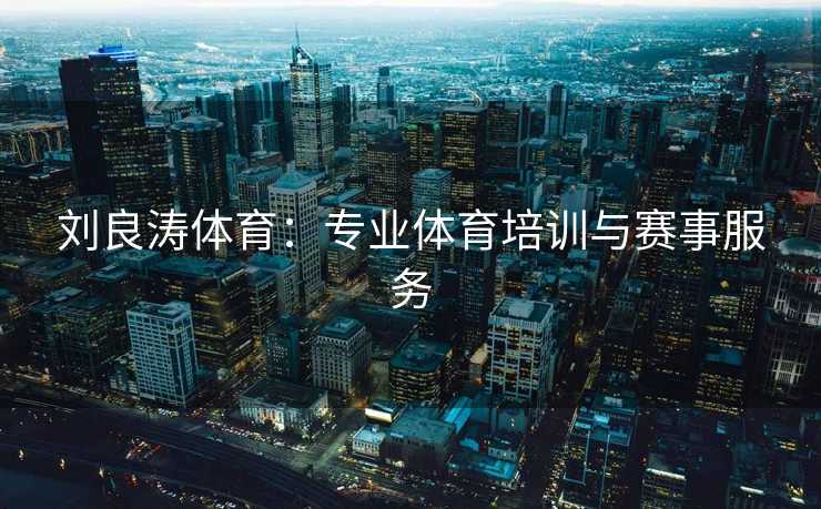 刘良涛体育：专业体育培训与赛事服务