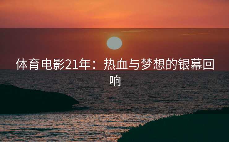 体育电影21年：热血与梦想的银幕回响