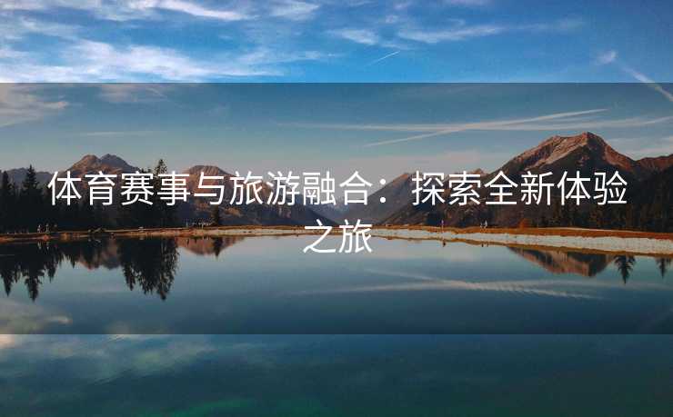 体育赛事与旅游融合：探索全新体验之旅