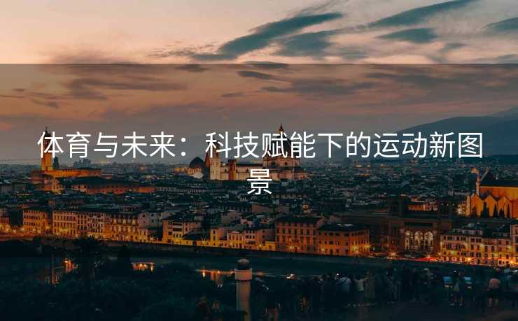 体育与未来：科技赋能下的运动新图景