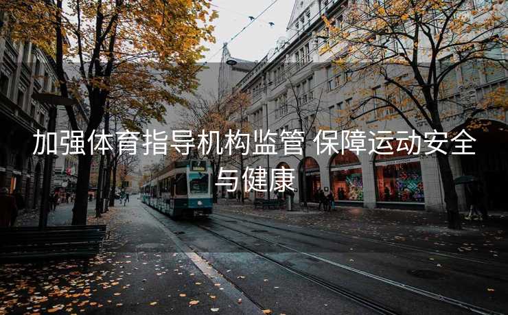 加强体育指导机构监管 保障运动安全与健康