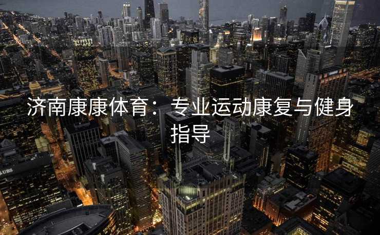 济南康康体育：专业运动康复与健身指导
