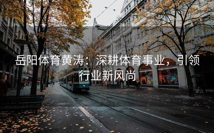 岳阳体育黄涛：深耕体育事业，引领行业新风尚