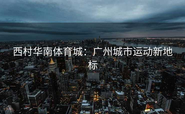 西村华南体育城：广州城市运动新地标