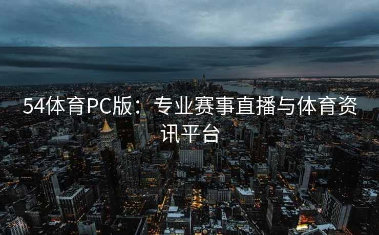 54体育PC版：专业赛事直播与体育资讯平台