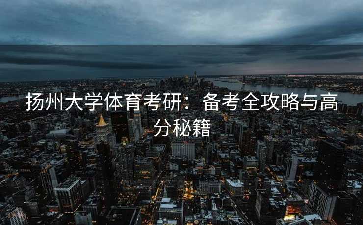 扬州大学体育考研：备考全攻略与高分秘籍