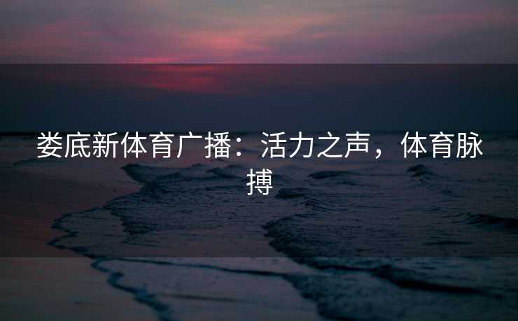 娄底新体育广播：活力之声，体育脉搏