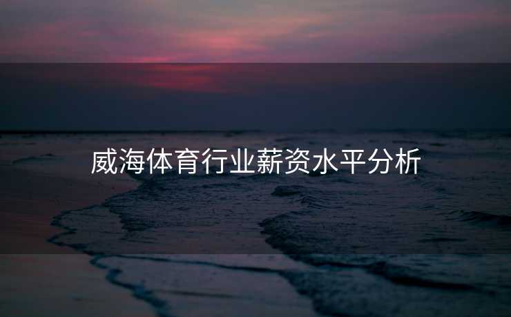 威海体育行业薪资水平分析