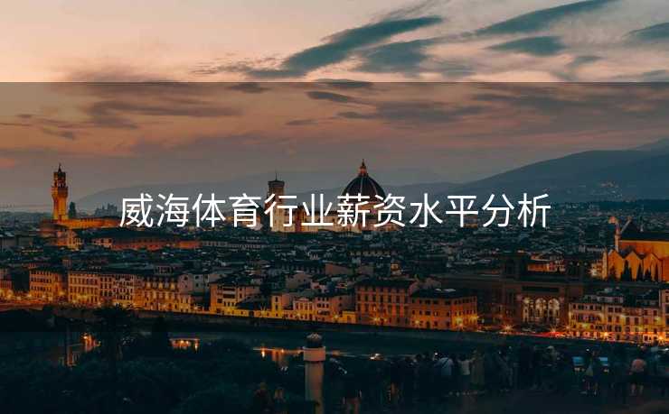 威海体育行业薪资水平分析