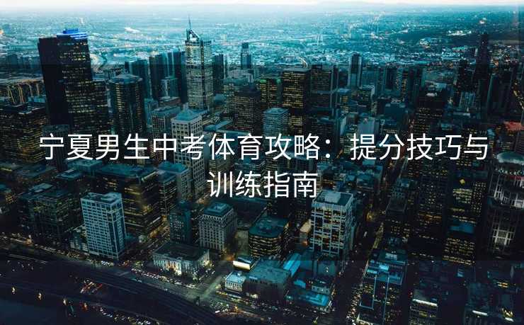 宁夏男生中考体育攻略：提分技巧与训练指南