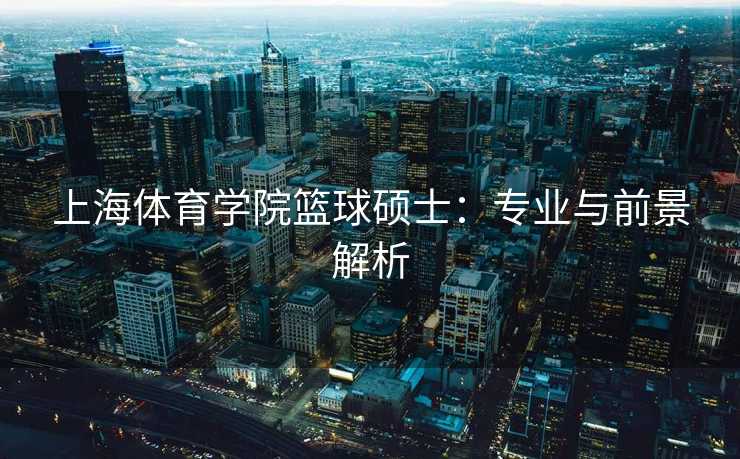 上海体育学院篮球硕士：专业与前景解析