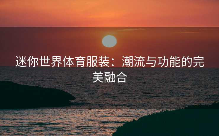 迷你世界体育服装：潮流与功能的完美融合