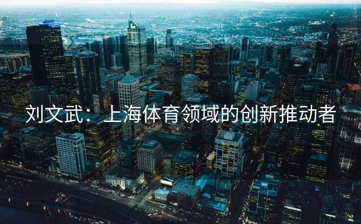 刘文武：上海体育领域的创新推动者