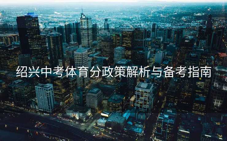 绍兴中考体育分政策解析与备考指南