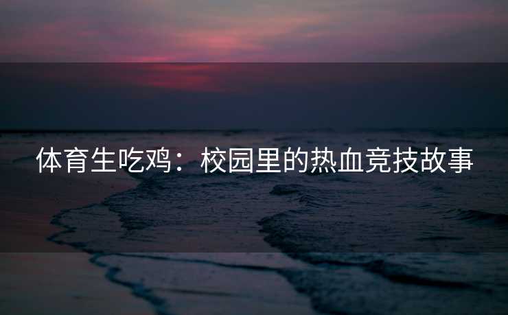 体育生吃鸡：校园里的热血竞技故事