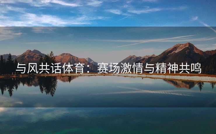与风共话体育：赛场激情与精神共鸣