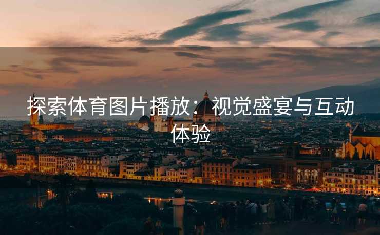 探索体育图片播放：视觉盛宴与互动体验