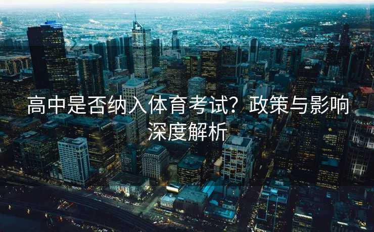 高中是否纳入体育考试？政策与影响深度解析