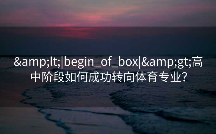 &lt;|begin_of_box|&gt;高中阶段如何成功转向体育专业？