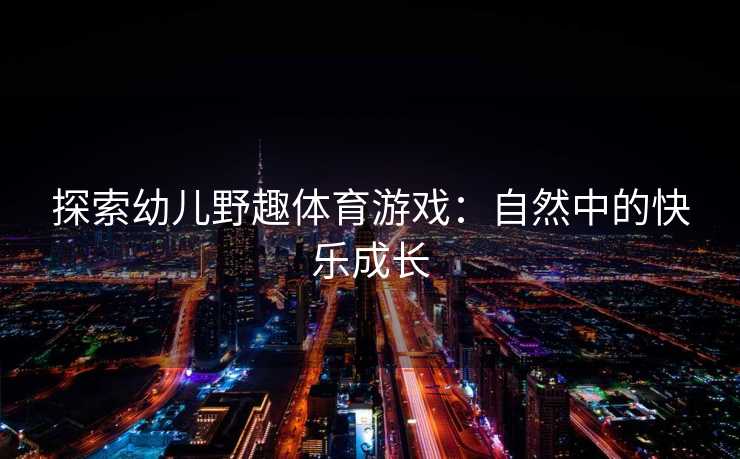 探索幼儿野趣体育游戏：自然中的快乐成长