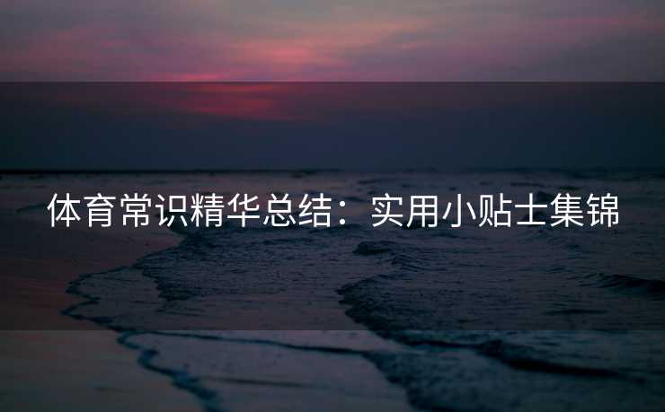 体育常识精华总结：实用小贴士集锦
