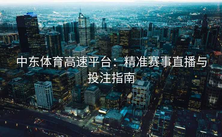 中东体育高速平台：精准赛事直播与投注指南