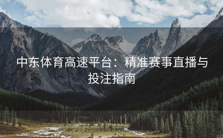 中东体育高速平台：精准赛事直播与投注指南
