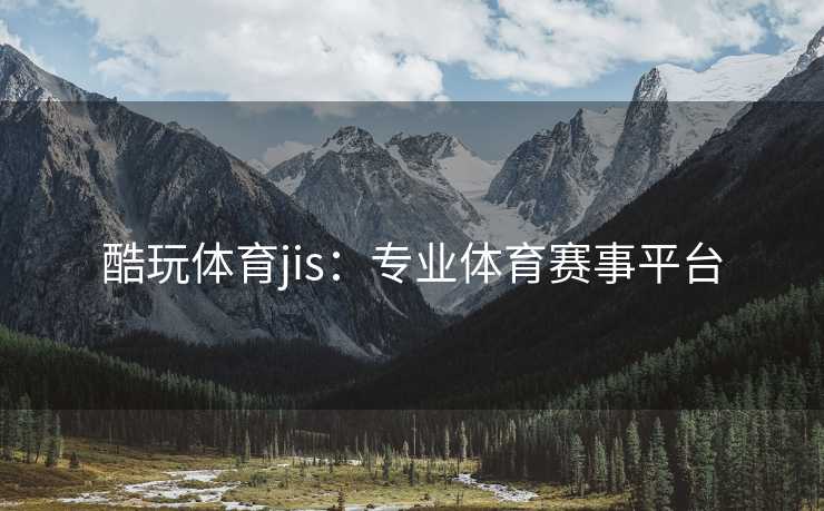酷玩体育jis：专业体育赛事平台
